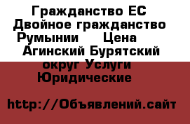 Гражданство ЕС, Двойное гражданство, Румынии.  › Цена ­ 1 - Агинский Бурятский округ Услуги » Юридические   